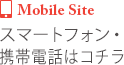 [MobileSite]スマートフォン・携帯電話はコチラ